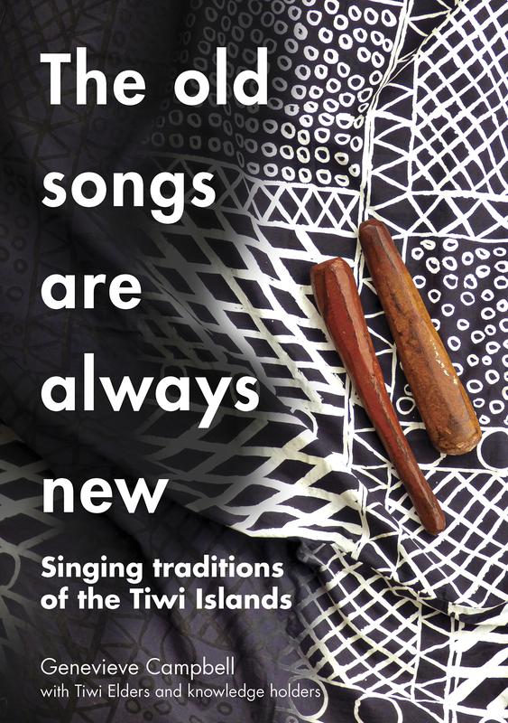 Cover: "The Old Songs are Always New: Singing Traditions of the Tiwi Islands" by Genevieve Campbell with Tiwi Elders and knowledge holders